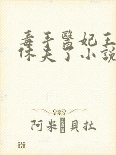 毒手医妃王爷被休夫了小说全文