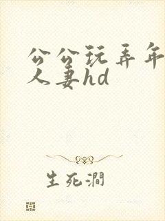 公公玩弄年轻的人妻hd