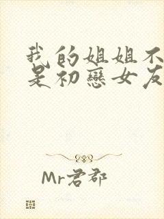 我的姐姐不可能是初恋女友第1集