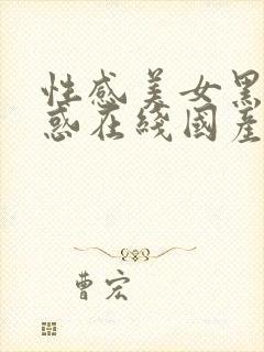 性感美女黑丝诱惑在线国产