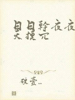 日日干夜夜操天天摸穴