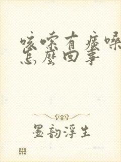 咳嗦有痰嗓子痒怎么回事