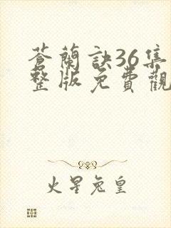 苍兰诀36集完整版免费观看