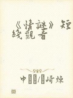 《情谜》短剧在线观看