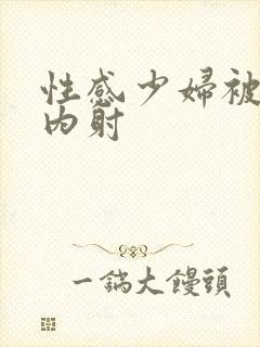 性感少妇被无套内射