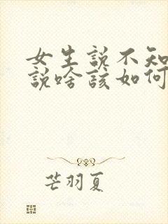 女生说不知道该说啥该如何回复她