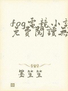 fog电竞小说免费阅读无删减
