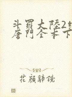 斗罗大陆2绝世唐门全本下载