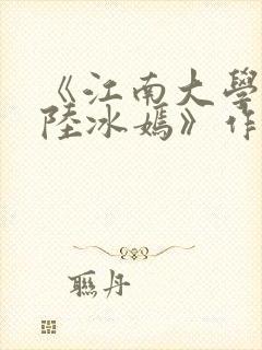 《江南大学校花陆冰嫣》作者