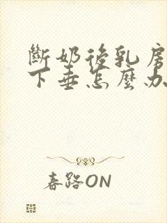 断奶后乳房缩小下垂怎么办