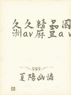 久久精品国产亚洲av麻豆aⅴ