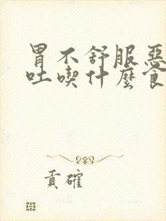 胃不舒服恶心想吐吃什么食物缓解