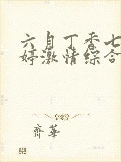 六月丁香七月婷婷激情综合