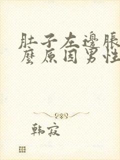 肚子左边胀痛什么原因男性