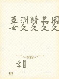 亚洲精品国产美女久久久久