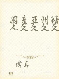 国产亚州精品女人久久久久久