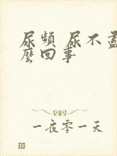 尿频 尿不尽怎么回事