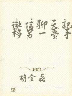 微信聊天记录迁移另一台手机