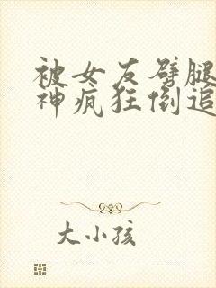 被女友劈腿后女神疯狂倒追小说