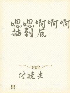 嗯嗯啊啊啊用力插到底