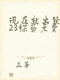 现在就出发2023综艺免费观看完整版