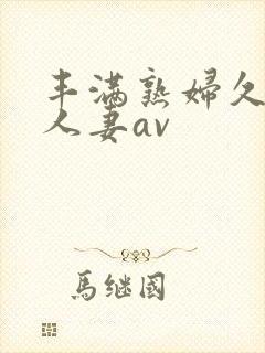 丰满熟妇久久久人妻av