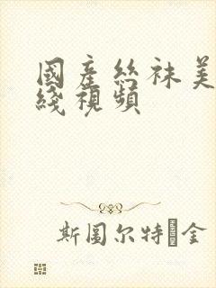 国产丝袜美腿在线视频