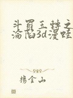 斗罗玉转之双美沦陷3d漫蛙