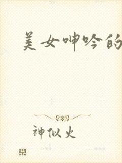 美女呻吟的视频