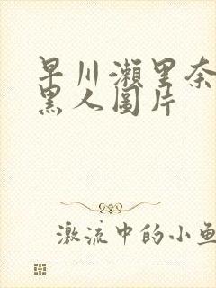 早川濑里奈大战黑人图片封面