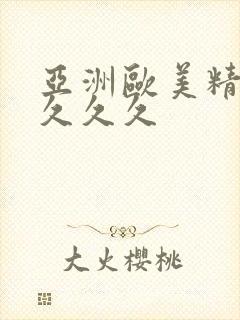 亚洲欧美精品久久久久