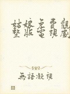 姑娘免费观看完整版电视剧全集高清