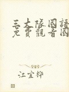 三大队国语完整免费观看国语