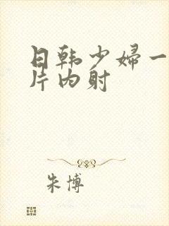 日韩少妇一级r片内射