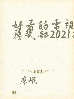 好看的电视剧推荐几部2021排行榜