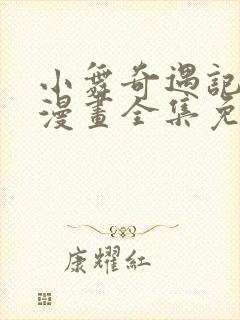 小舞奇遇记3d漫画全集免费下拉式