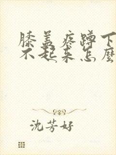 膝盖疼蹲下去站不起来怎么办