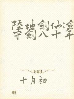 陆地剑仙:剑阁守剑八十年小说免费听书