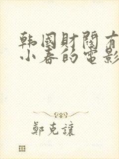 韩国财阀有个叫小春的电影