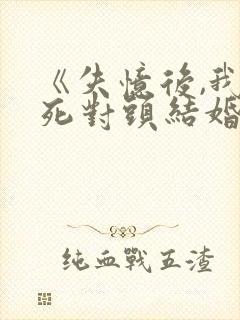 《失忆后,我和死对头结婚了》封面