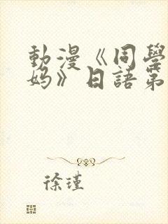 动漫《同学的妈妈》日语第二集