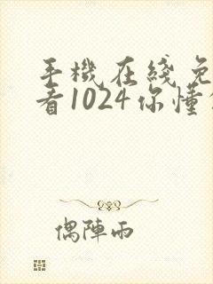 手机在线免费观看1024你懂的