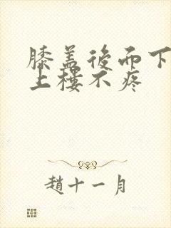 膝盖后面下楼疼上楼不疼