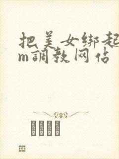 把美女绑起来sm调教网站