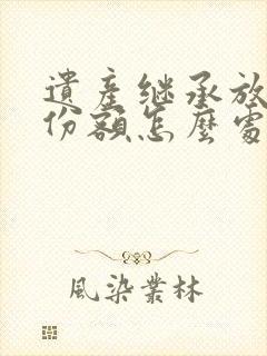 遗产继承放弃的份额怎么处理