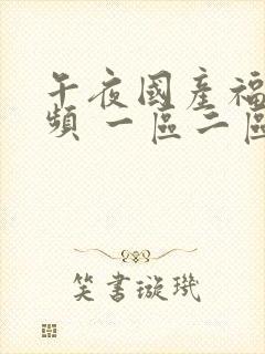 午夜国产福利视频 一区二区三区