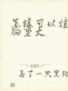 怎样可以让女人胸变大