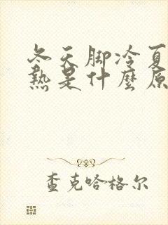 冬天脚冷夏天脚热是什么原因