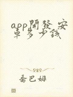 app开发 安卓多少钱