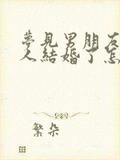 梦见男朋友跟别人结婚了怎么回事